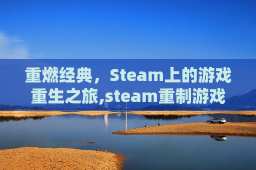 重燃经典，Steam上的游戏重生之旅,steam重制游戏进度
