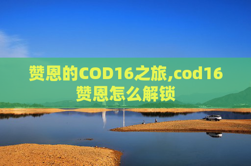赞恩的COD16之旅,cod16赞恩怎么解锁