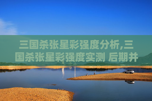 三国杀张星彩强度分析,三国杀张星彩强度实测 后期并不是不强