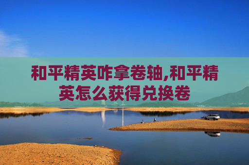 和平精英咋拿卷轴,和平精英怎么获得兑换卷