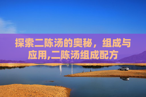 探索二陈汤的奥秘，组成与应用,二陈汤组成配方