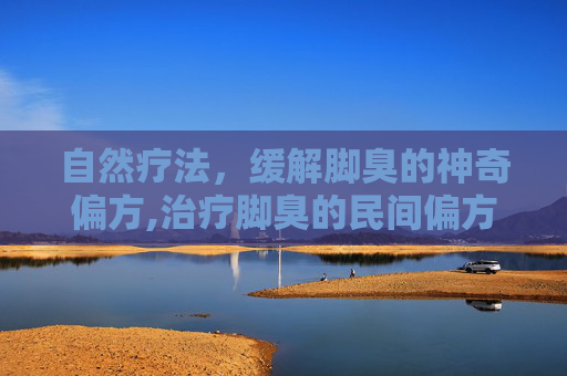 自然疗法，缓解脚臭的神奇偏方,治疗脚臭的民间偏方