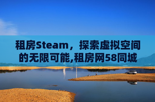租房Steam，探索虚拟空间的无限可能,租房网58同城网租房