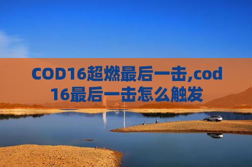 COD16超燃最后一击,cod16最后一击怎么触发