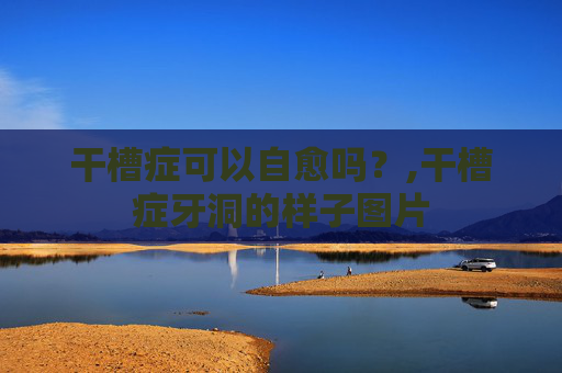 干槽症可以自愈吗？,干槽症牙洞的样子图片