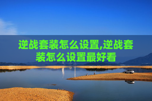 逆战套装怎么设置,逆战套装怎么设置最好看