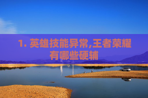 1. 英雄技能异常,王者荣耀有哪些硬辅