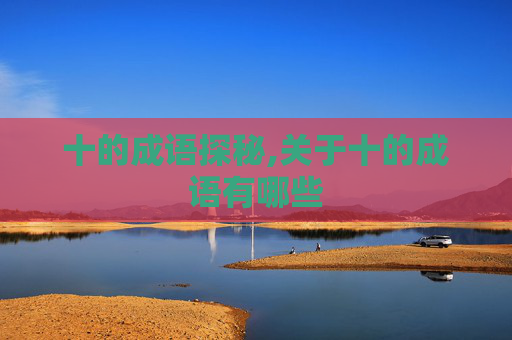 十的成语探秘,关于十的成语有哪些