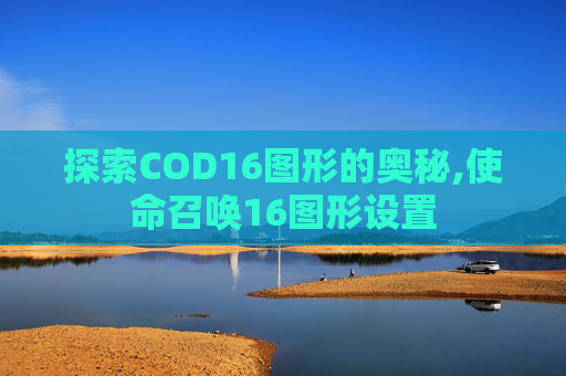 探索COD16图形的奥秘,使命召唤16图形设置