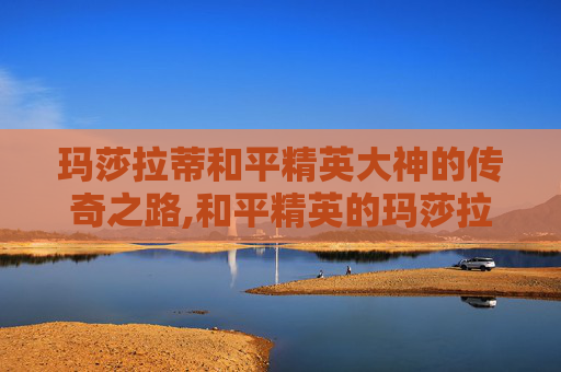 玛莎拉蒂和平精英大神的传奇之路,和平精英的玛莎拉蒂