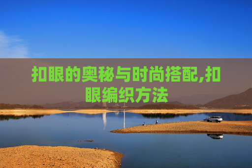 扣眼的奥秘与时尚搭配,扣眼编织方法