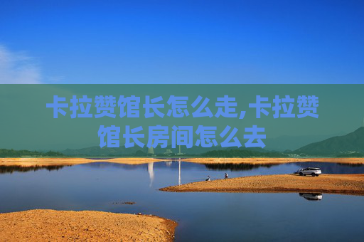 卡拉赞馆长怎么走,卡拉赞馆长房间怎么去