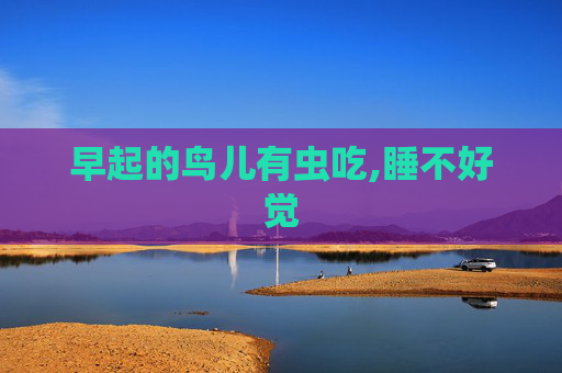 早起的鸟儿有虫吃,睡不好觉