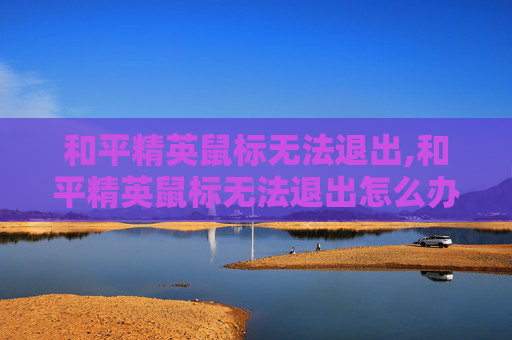 和平精英鼠标无法退出,和平精英鼠标无法退出怎么办