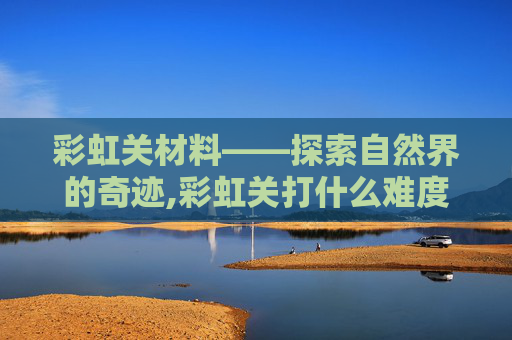彩虹关材料——探索自然界的奇迹,彩虹关打什么难度