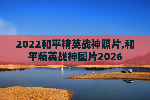 2022和平精英战神照片,和平精英战神图片2026