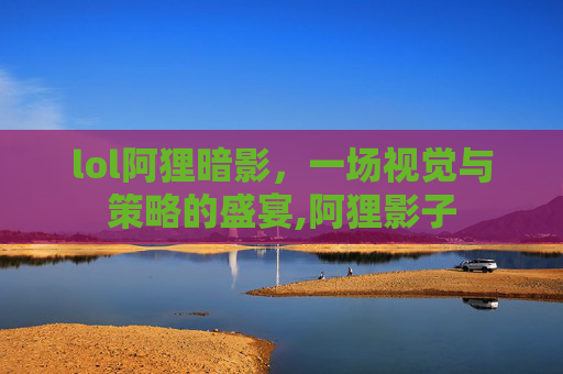 lol阿狸暗影，一场视觉与策略的盛宴,阿狸影子