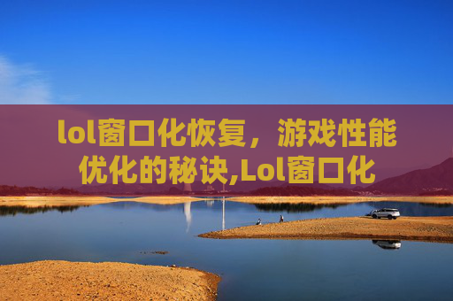 lol窗口化恢复，游戏性能优化的秘诀,Lol窗口化