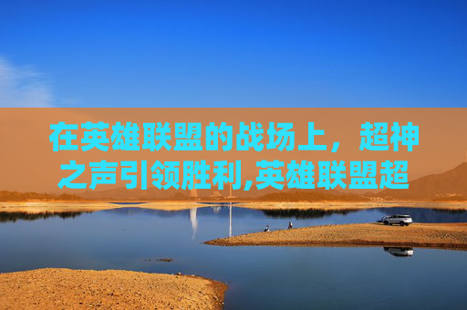 在英雄联盟的战场上，超神之声引领胜利,英雄联盟超神语音播报