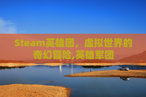 Steam英雄团，虚拟世界的奇幻冒险,英雄军团