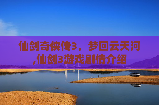 仙剑奇侠传3，梦回云天河,仙剑3游戏剧情介绍
