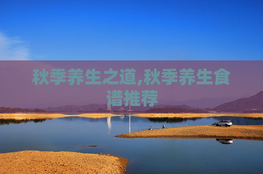 秋季养生之道,秋季养生食谱推荐