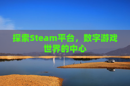 探索Steam平台，数字游戏世界的中心
