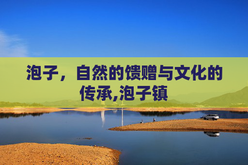 泡子，自然的馈赠与文化的传承,泡子镇