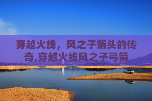 穿越火线，风之子箭头的传奇,穿越火线风之子弓箭