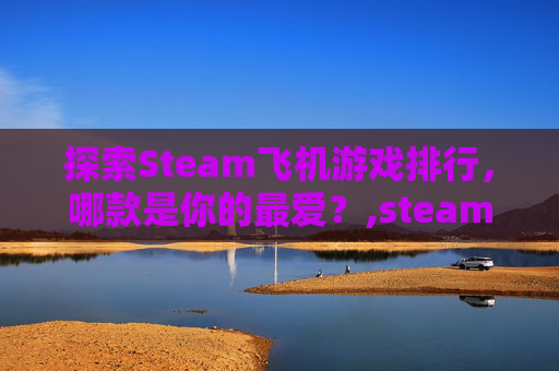 探索Steam飞机游戏排行，哪款是你的最爱？,steam有什么飞机游戏