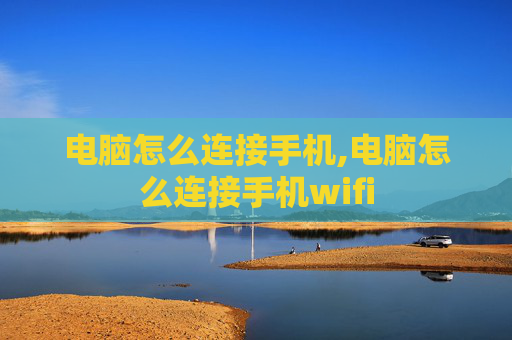 电脑怎么连接手机,电脑怎么连接手机wifi