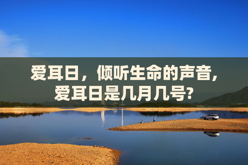 爱耳日，倾听生命的声音,爱耳日是几月几号?