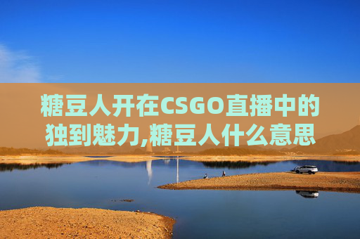 糖豆人开在CSGO直播中的独到魅力,糖豆人什么意思