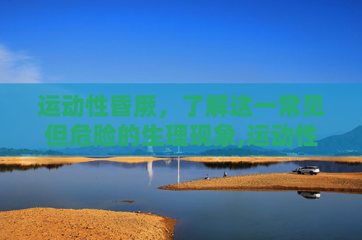 运动性昏厥，了解这一常见但危险的生理现象,运动性昏厥的原因