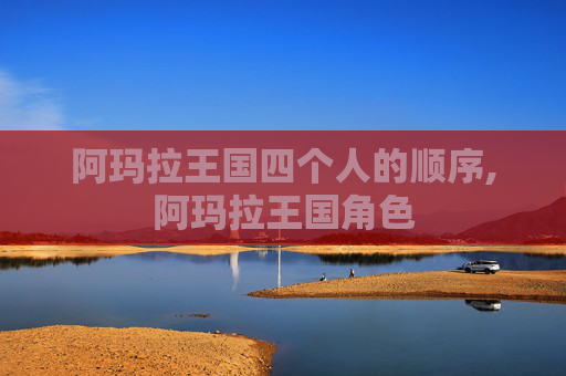 阿玛拉王国四个人的顺序,阿玛拉王国角色