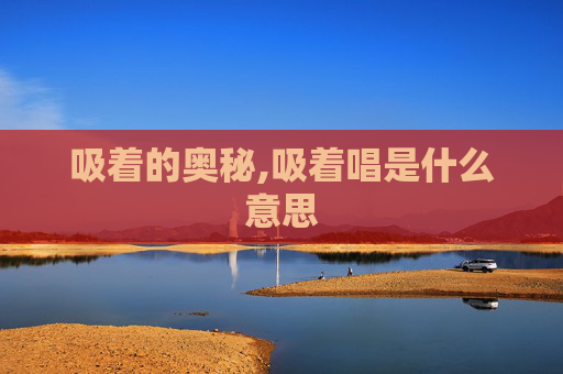 吸着的奥秘,吸着唱是什么意思