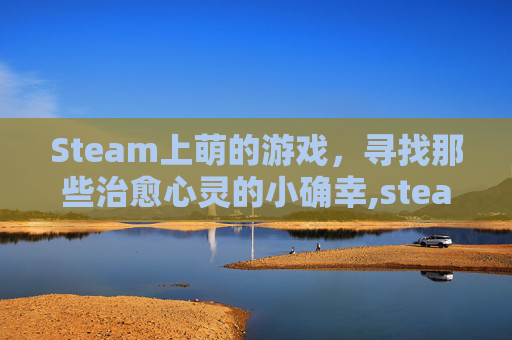 Steam上萌的游戏，寻找那些治愈心灵的小确幸,steam萌系游戏