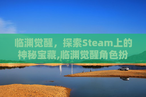 临渊觉醒，探索Steam上的神秘宝藏,临渊觉醒角色扮演