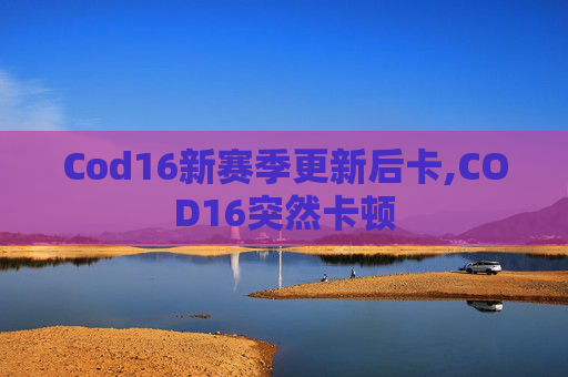 Cod16新赛季更新后卡,COD16突然卡顿