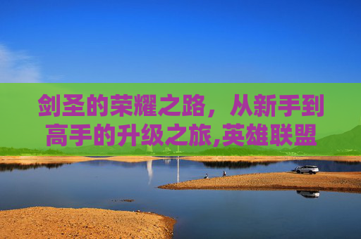 剑圣的荣耀之路，从新手到高手的升级之旅,英雄联盟剑圣装备怎么搭配