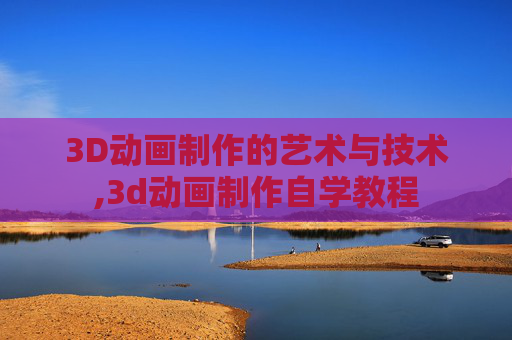 3D动画制作的艺术与技术,3d动画制作自学教程