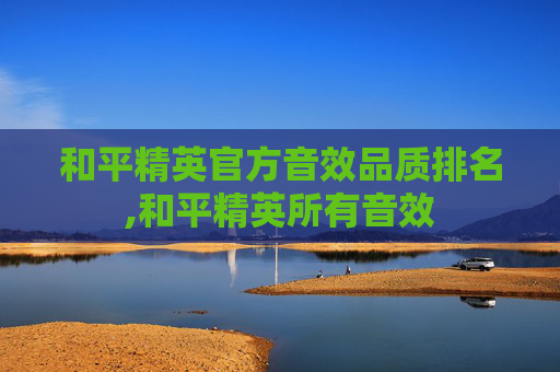 和平精英官方音效品质排名,和平精英所有音效