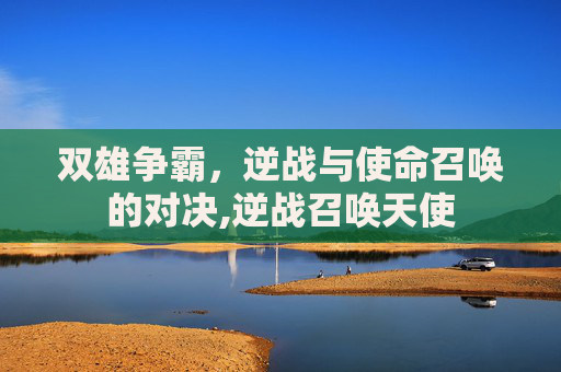 双雄争霸，逆战与使命召唤的对决,逆战召唤天使
