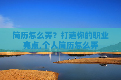 简历怎么弄？打造你的职业亮点,个人简历怎么弄