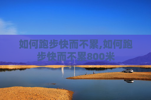 如何跑步快而不累,如何跑步快而不累800米