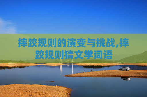 摔跤规则的演变与挑战,摔跤规则猜文学词语