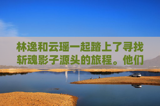 林逸和云瑶一起踏上了寻找斩魂影子源头的旅程。他们穿越了茂密的森林，翻越了险峻的山峰，历经千辛万苦，终于来到了一个古老的遗迹。在这里，他们发现了一个隐藏在地下的神秘空间。,斩魂影战连招视频