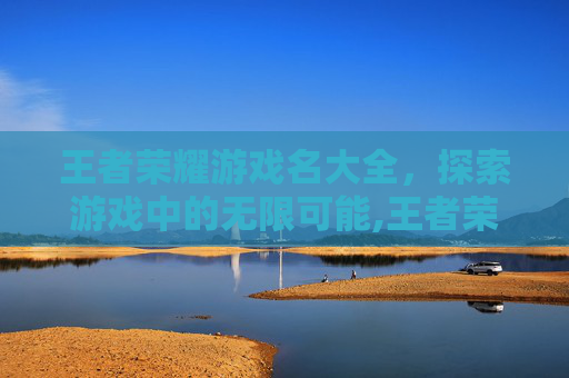 王者荣耀游戏名大全，探索游戏中的无限可能,王者荣耀游戏名字大全