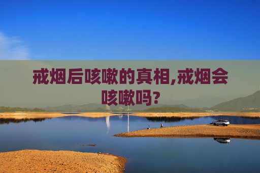 戒烟后咳嗽的真相,戒烟会咳嗽吗?