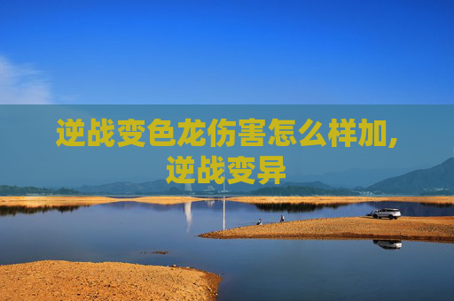 逆战变色龙伤害怎么样加,逆战变异